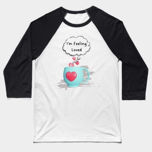 3d mug, I am feeling loved! Baseball T-Shirt